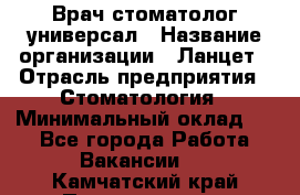 Врач стоматолог-универсал › Название организации ­ Ланцет › Отрасль предприятия ­ Стоматология › Минимальный оклад ­ 1 - Все города Работа » Вакансии   . Камчатский край,Петропавловск-Камчатский г.